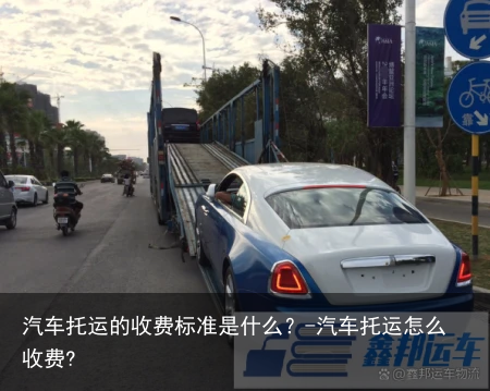 汽车托运的收费标准是什么?-汽车托运怎么收费?