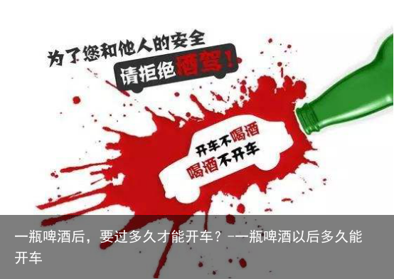 一瓶啤酒后,要过多久才能开车?-一瓶啤酒以后多久能开车