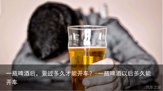 一瓶啤酒后,要过多久才能开车?-一瓶啤酒以后多久能开车