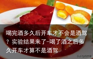 喝完酒多久后开车才不会是酒驾?实验结果来了-喝了酒之后多久开车才算不是酒驾