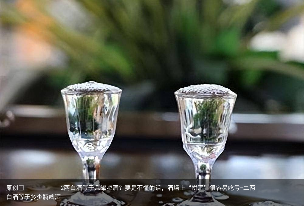 2两白酒等于几罐啤酒?要是不懂的话,酒场上“拼酒”很容易吃亏