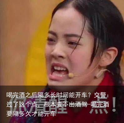 喝完酒之后隔多长时间能开车?交警:过了这个点,根本查不出酒驾-喝完酒要隔多久才能开车