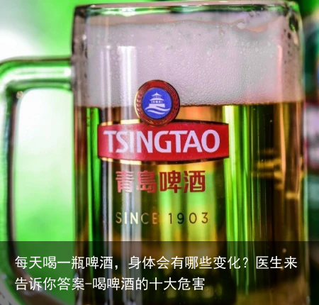 每天喝一瓶啤酒,身体会有哪些变化?医生来告诉你答案-喝啤酒的十大危害
