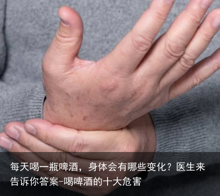 每天喝一瓶啤酒,身体会有哪些变化?医生来告诉你答案-喝啤酒的十大危害