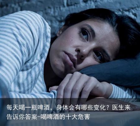 每天喝一瓶啤酒,身体会有哪些变化?医生来告诉你答案-喝啤酒的十大危害