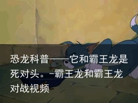 恐龙科普——它和霸王龙是死对头。-霸王龙和霸王龙对战视频