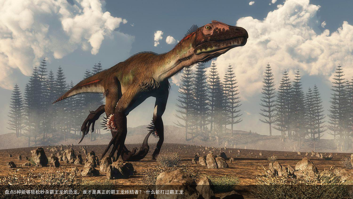 盘点5种能够轻松秒杀霸王龙的恐龙,谁才是真正的霸王龙终结者?-什么能打过霸王龙