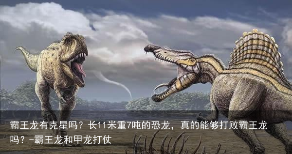 霸王龙有克星吗?长11米重7吨的恐龙,真的能够打败霸王龙吗?-霸王龙和甲龙打仗