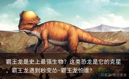 霸王龙是史上最强生物?这类恐龙是它的克星,霸王龙遇到秒变怂-霸王龙怕谁?