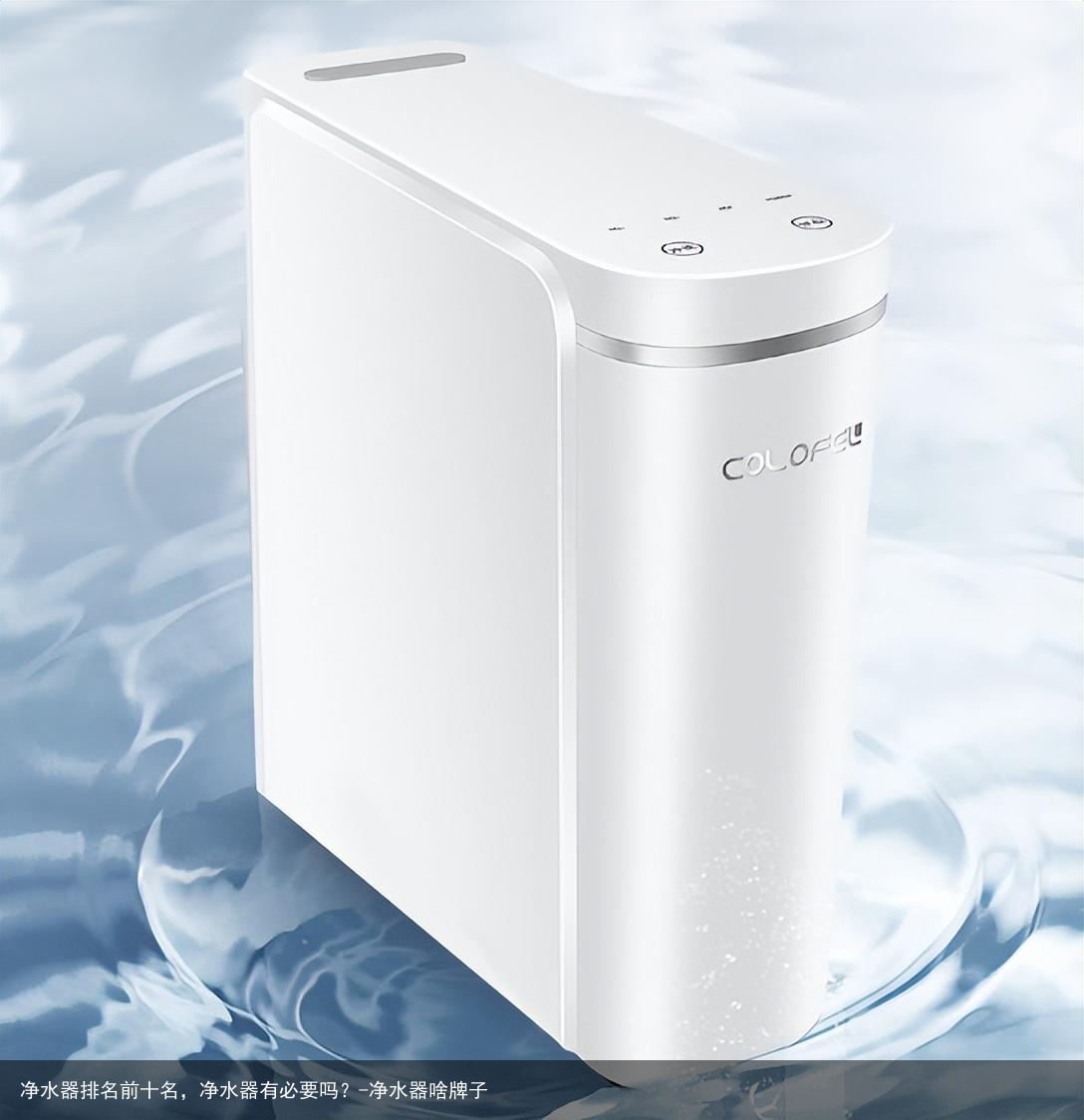 净水器排名前十名,净水器有必要吗?-净水器啥牌子