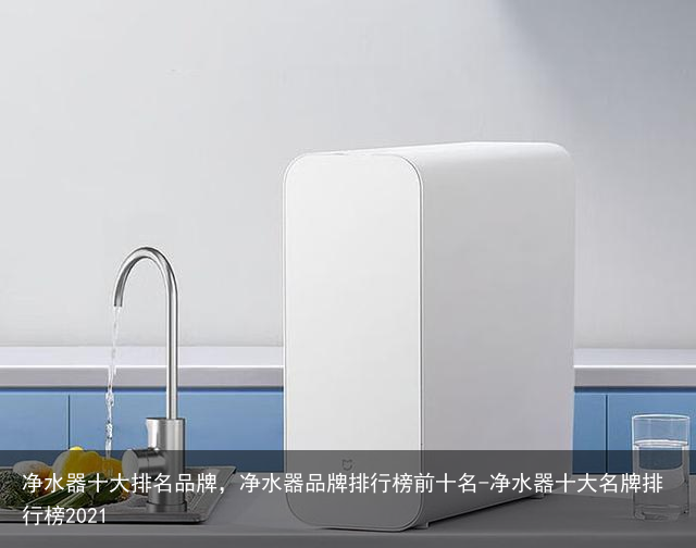 净水器十大排名品牌,净水器品牌排行榜前十名-净水器十大名牌排行榜2021