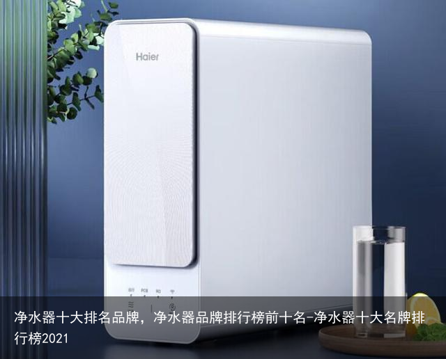 净水器十大排名品牌,净水器品牌排行榜前十名-净水器十大名牌排行榜2021