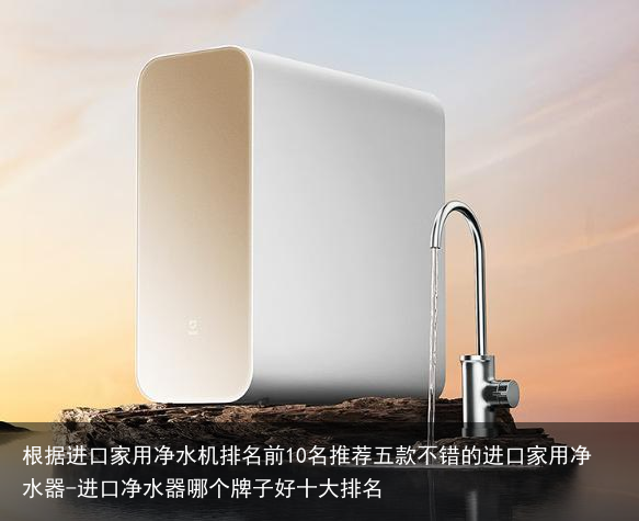 根据进口家用净水机排名前10名推荐五款不错的进口家用净水器-进口净水器哪个牌子好十大排名