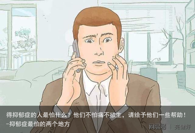 得抑郁症的人最怕什么?他们不怕痛不欲生,请给予他们一些帮助!-抑郁症最怕的两个地方