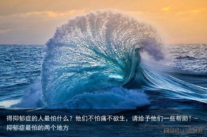 得抑郁症的人最怕什么?他们不怕痛不欲生,请给予他们一些帮助!-抑郁症最怕的两个地方