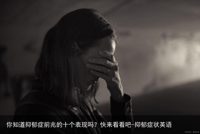 你知道抑郁症前兆的十个表现吗?快来看看吧-抑郁症状英语