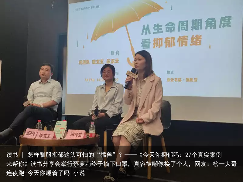 读书 | 怎样驯服抑郁这头可怕的“猛兽”?——《今天你抑郁吗:27个真实案例来帮你》读书分享会举行蔡萝莉终于摘下口罩,真容被嘲像换了个人,网友:榜一大哥连夜跑-今天你睡着了吗 小说