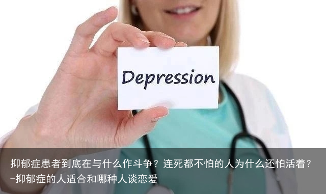 抑郁症患者到底在与什么作斗争?连死都不怕的人为什么还怕活着?-抑郁症的人适合和哪种人谈恋爱