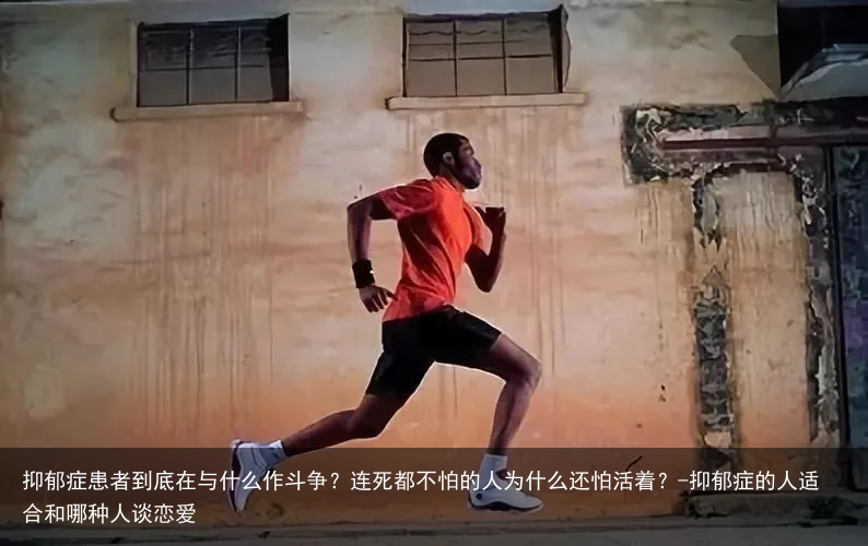 抑郁症患者到底在与什么作斗争?连死都不怕的人为什么还怕活着?-抑郁症的人适合和哪种人谈恋爱