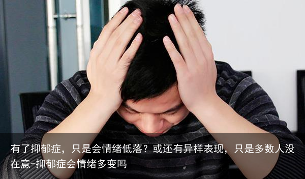 有了抑郁症,只是会情绪低落?或还有异样表现,只是多数人没在意-抑郁症会情绪多变吗