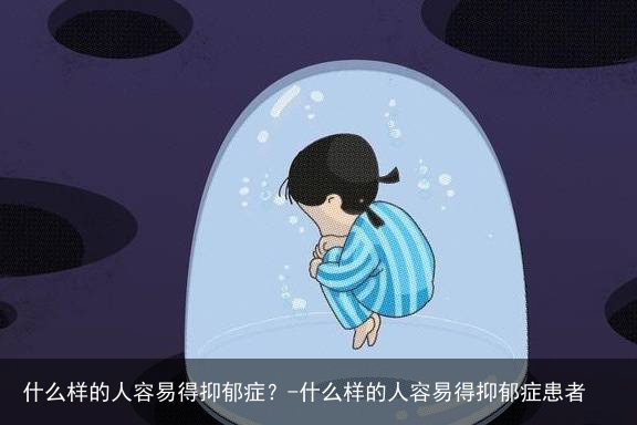 什么样的人容易得抑郁症?-什么样的人容易得抑郁症患者