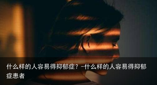 什么样的人容易得抑郁症?-什么样的人容易得抑郁症患者