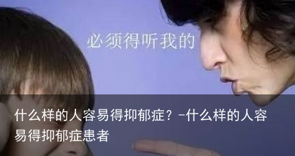 什么样的人容易得抑郁症?-什么样的人容易得抑郁症患者