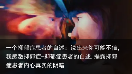 一个抑郁症患者的自述:说出来你可能不信,我感激抑郁症-抑郁症患者的自述,揭露抑郁症患者内心真实的阴暗