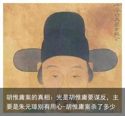 胡惟庸案的真相:光是胡惟庸要谋反,主要是朱元璋别有用心-胡惟庸案杀了多少