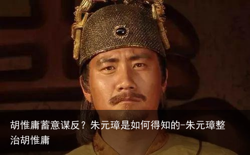 胡惟庸蓄意谋反?朱元璋是如何得知的-朱元璋整治胡惟庸