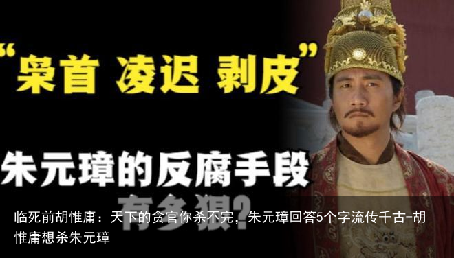 临死前胡惟庸:天下的贪官你杀不完,朱元璋回答5个字流传千古-胡惟庸想杀朱元璋