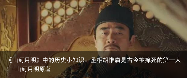 《山河月明》中的历史小知识:丞相胡惟庸是古今被痒死的第一人!-山河月明原著