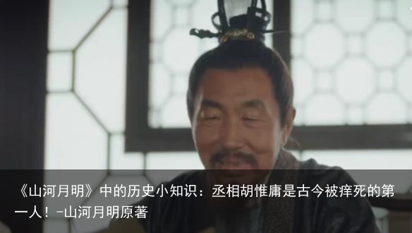 《山河月明》中的历史小知识:丞相胡惟庸是古今被痒死的第一人!-山河月明原著