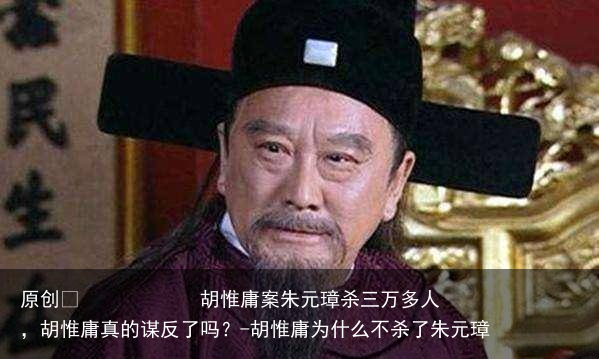 胡惟庸案朱元璋杀三万多人,胡惟庸真的谋反了吗?