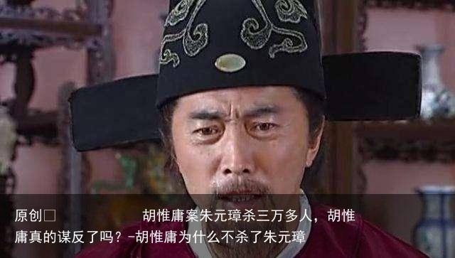 胡惟庸案朱元璋杀三万多人,胡惟庸真的谋反了吗?