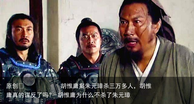 胡惟庸案朱元璋杀三万多人,胡惟庸真的谋反了吗?