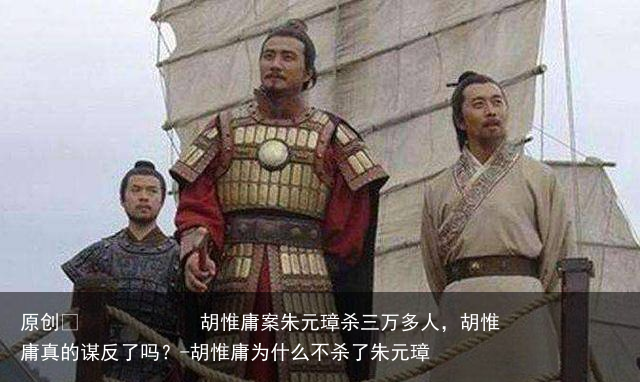 胡惟庸案朱元璋杀三万多人,胡惟庸真的谋反了吗?