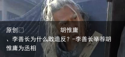 胡惟庸、李善长为什么敢造反?-李善长举荐胡惟庸为丞相