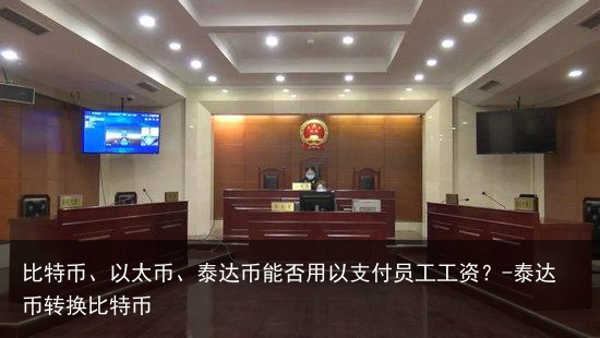 比特币、以太币、泰达币能否用以支付员工工资?-泰达币转换比特币
