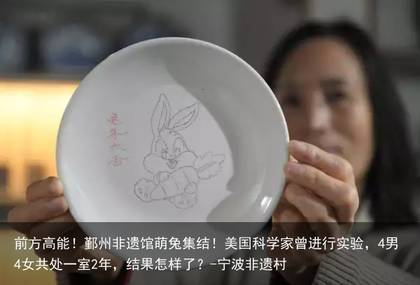 前方高能!鄞州非遗馆萌兔集结!美国科学家曾进行实验,4男4女共处一室2年,结果怎样了?-宁波非遗村