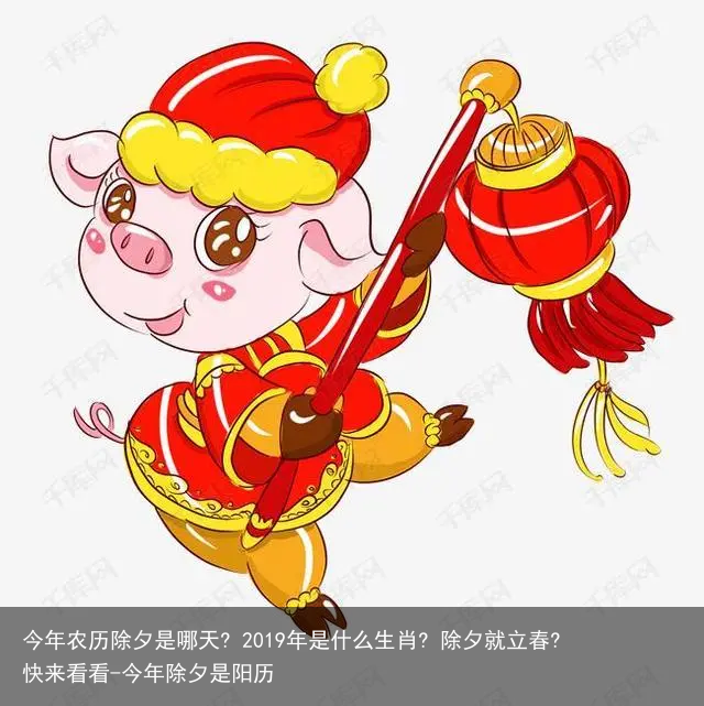 今年农历除夕是哪天? 2019年是什么生肖? 除夕就立春? 快来看看-今年除夕是阳历