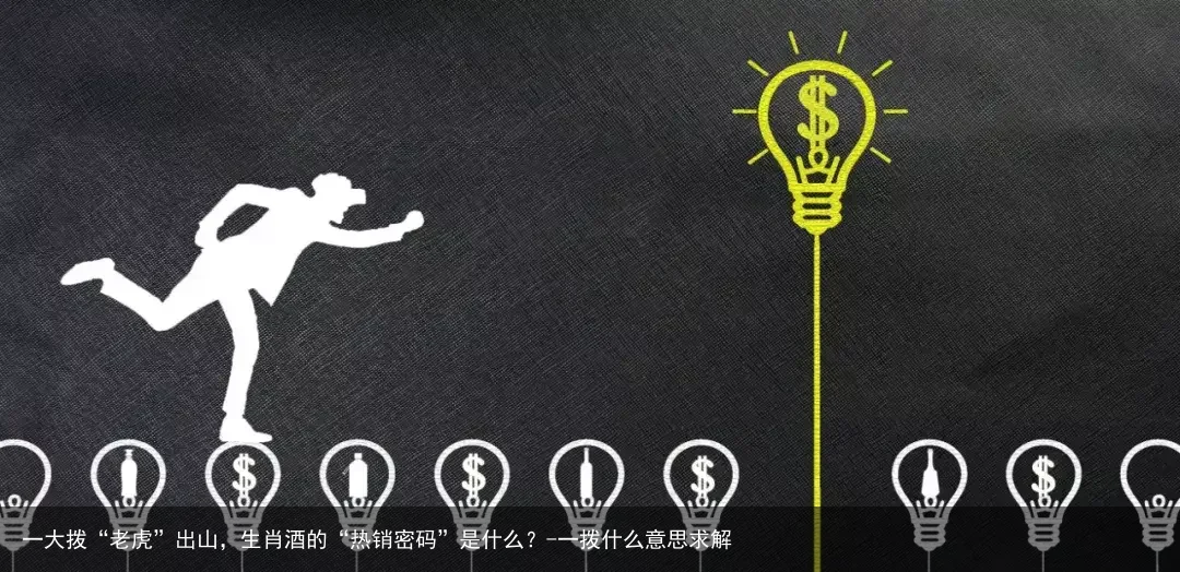 一大拨“老虎”出山,生肖酒的“热销密码”是什么?-一拨什么意思求解