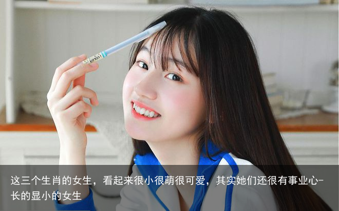 这三个生肖的女生,看起来很小很萌很可爱,其实她们还很有事业心-长的显小的女生
