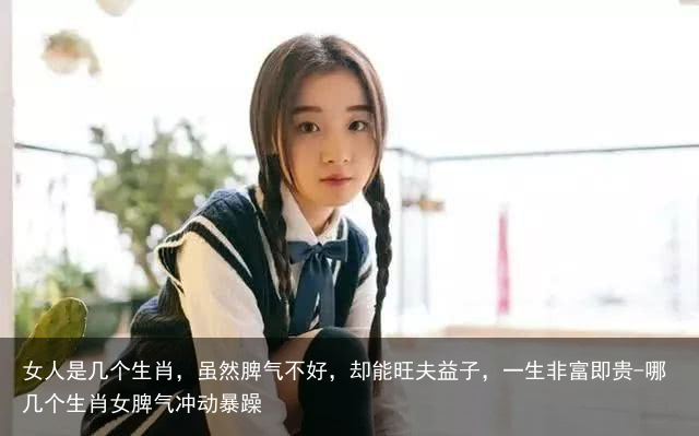 女人是几个生肖,虽然脾气不好,却能旺夫益子,一生非富即贵-哪几个生肖女脾气冲动暴躁