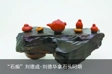 “石痴”刘德成-刘德华拿石头叼烟