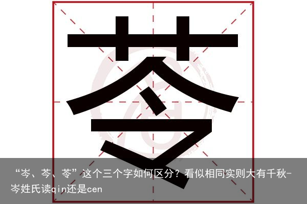 “岑、芩、苓”这个三个字如何区分?看似相同实则大有千秋-岑姓氏读qin还是cen