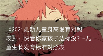 《2021最新儿童身高发育对照表》:快看你家孩子达标没?-儿童生长发育标准对照表