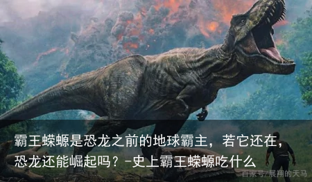 霸王蝾螈是恐龙之前的地球霸主,若它还在,恐龙还能崛起吗?-史上霸王蝾螈吃什么