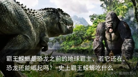 霸王蝾螈是恐龙之前的地球霸主,若它还在,恐龙还能崛起吗?-史上霸王蝾螈吃什么