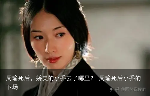 周瑜死后,娇美的小乔去了哪里?-周瑜死后小乔的下场